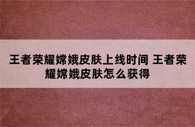 王者荣耀嫦娥皮肤上线时间 王者荣耀嫦娥皮肤怎么获得